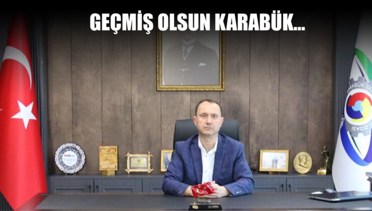 KTSO BAŞKANI ÇAPRAZ: GEÇMİŞ OLSUN KARABÜK…