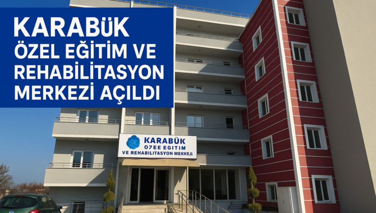 Karabük’ün En Büyük En Modern ve En Donanımlı  Özel Eğitim ve Rehabilitasyon Merkezi hizmete açıldı.