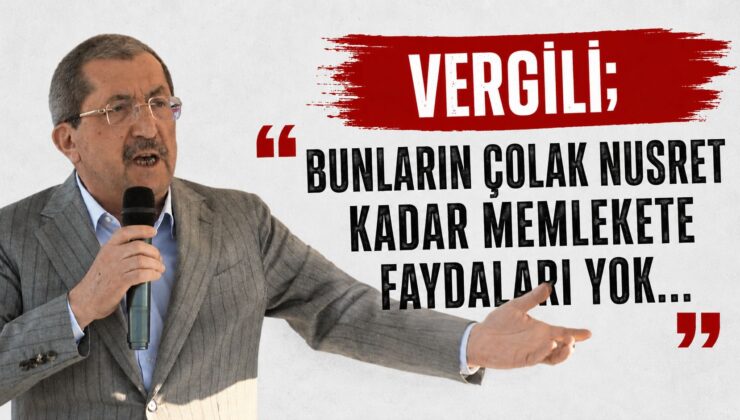 VERGİLİ; “BUNLARIN ÇOLAK NUSRET KADAR MEMLEKETE FAYDALARI YOK…”