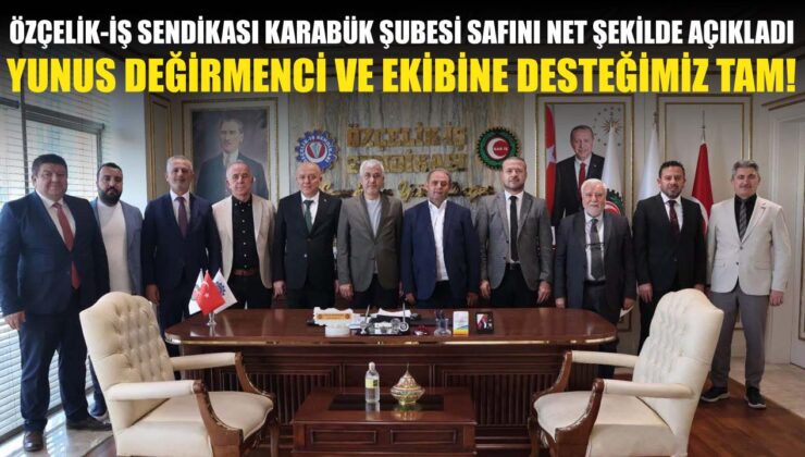 ÖZÇELİK-İŞ SENDİKASI KARABÜK ŞUBESİ SAFINI SEÇTİ